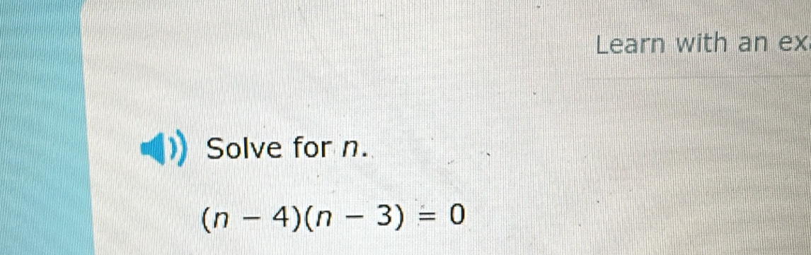 Learn with an ex 
Solve for n.
(n-4)(n-3)=0