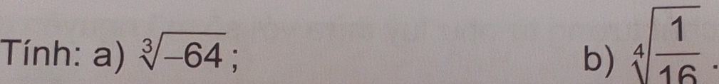 Tính: a) sqrt[3](-64); b) sqrt[4](frac 1)16.