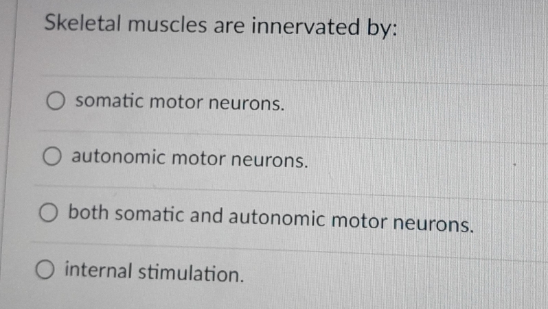 Skeletal muscles are innervated by:
somatic motor neurons.
autonomic motor neurons.
both somatic and autonomic motor neurons.
internal stimulation.