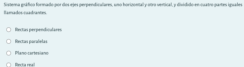 Sistema gráfico formado por dos ejes perpendiculares, uno horizontal y otro vertical, y dividido en cuatro partes iguales
Ilamados cuadrantes.
Rectas perpendiculares
Rectas paralelas
Plano cartesiano
Recta real