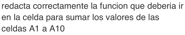 redacta correctamente la funcion que deberia ir 
en la celda para sumar los valores de las 
celdas A1 a A10