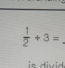  1/2 / 3= _ 
is di i .