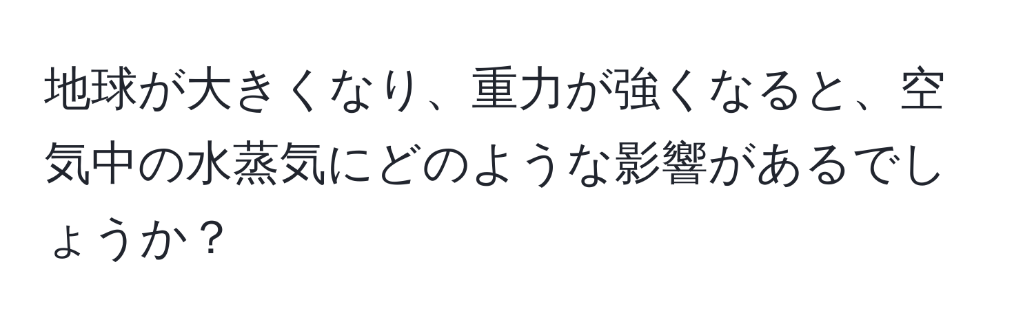 地球が大きくなり、重力が強くなると、空気中の水蒸気にどのような影響があるでしょうか？