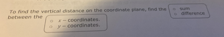 To find the vertical distance on the coordinate plane, find the sum difference 
between the
x- coordinates.
y- coordinates.