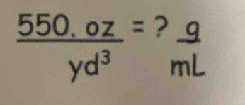  (550.0z)/yd^3 =? g/mL 
=