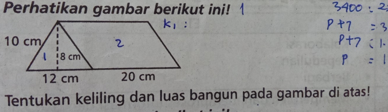 Perhatikan gambar berikut ini! 
Tentukan keliling dan luas bangun pada gambar di atas!