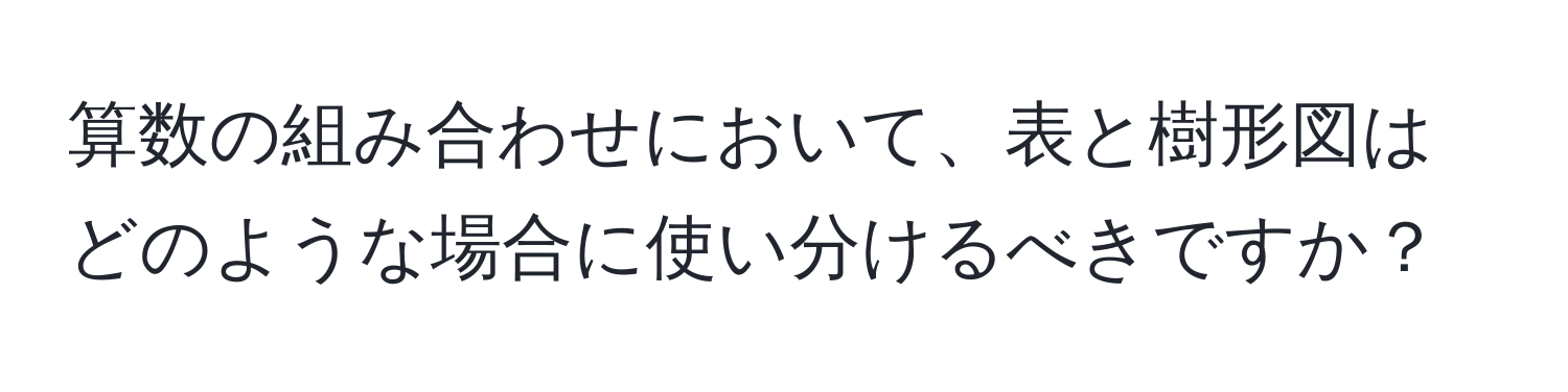 算数の組み合わせにおいて、表と樹形図はどのような場合に使い分けるべきですか？