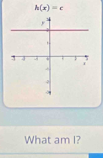 h(x)=c
What am I?