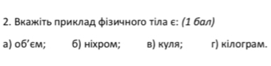 Вкажίτь πриклад φізичного τίла ε : (1 бαл)
a) 06' eм; 6) нiхром; в) куля; г) кілограм.