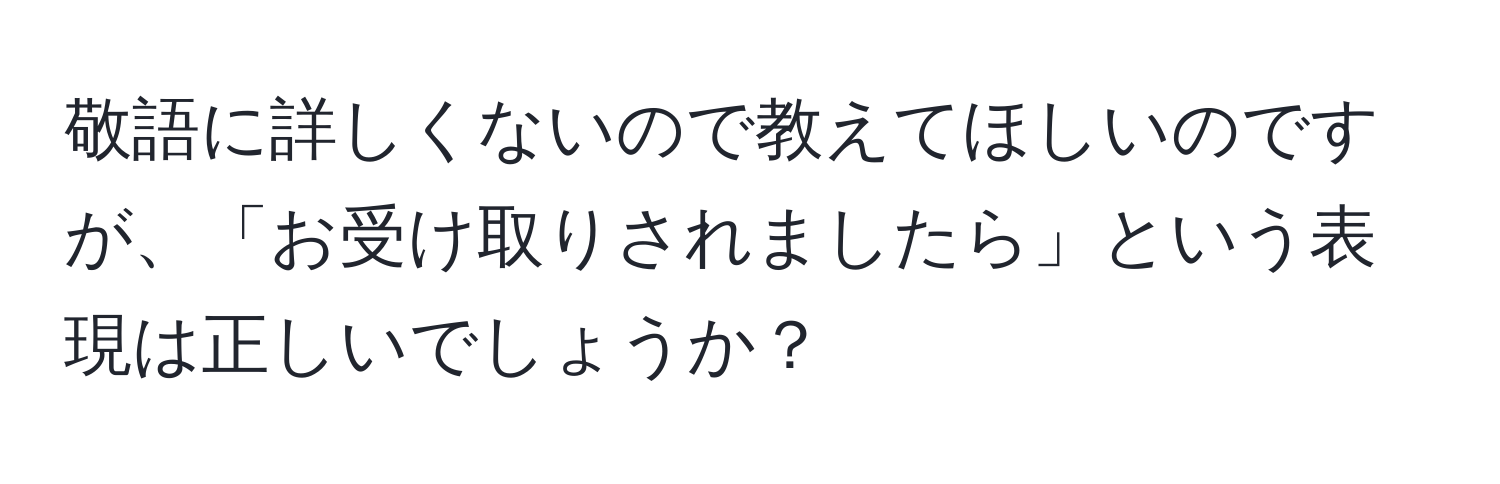 敬語に詳しくないので教えてほしいのですが、「お受け取りされましたら」という表現は正しいでしょうか？