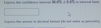 Express the confidence interval 26.6% ± 6.6% in interval form. 
Express the answer in decimal format (do not enter as percents).