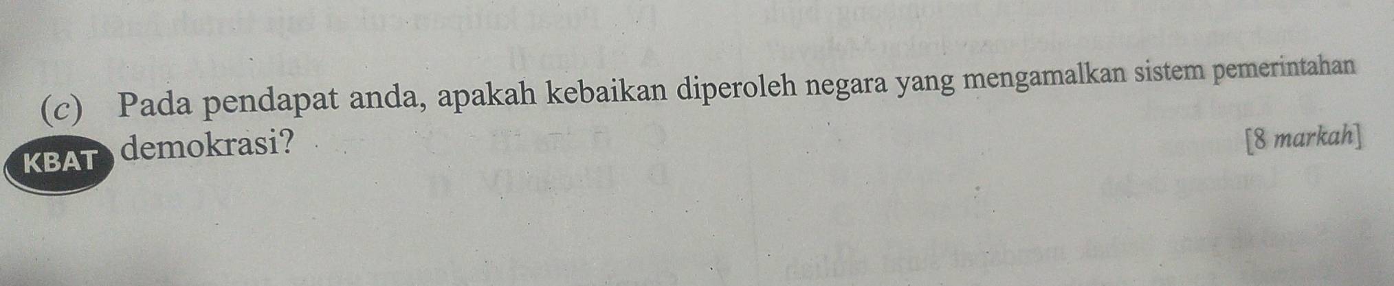 Pada pendapat anda, apakah kebaikan diperoleh negara yang mengamalkan sistem pemerintahan 
KBAT demokrasi? 
[8 markah]