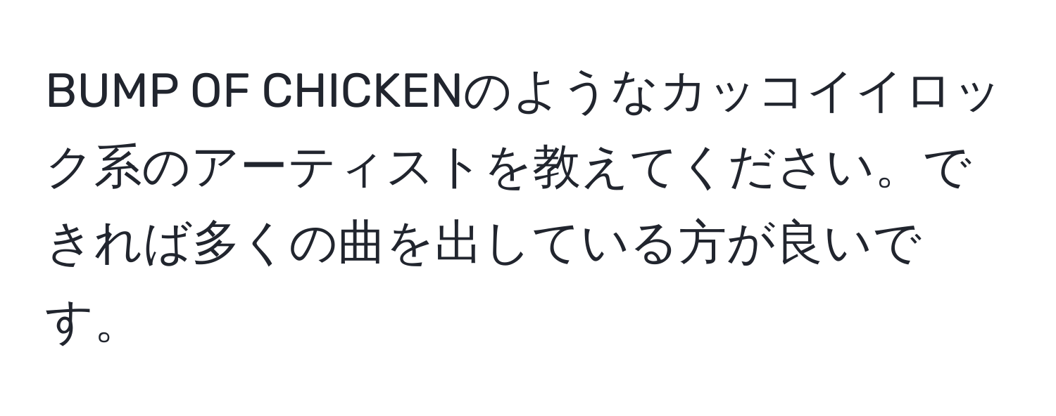 BUMP OF CHICKENのようなカッコイイロック系のアーティストを教えてください。できれば多くの曲を出している方が良いです。