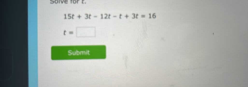 Solve for t.
15t+3t-12t-t+3t=16
t=□
Submit