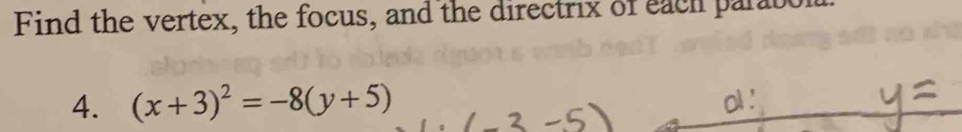 Find the vertex, the focus, and the directrix of each parabol 
4. (x+3)^2=-8(y+5)