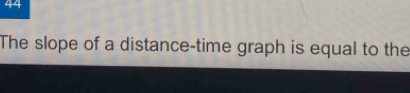 The slope of a distance-time graph is equal to the