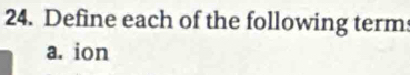 Define each of the following term 
a. ion