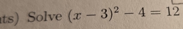 ts) Solve (x-3)^2-4=12