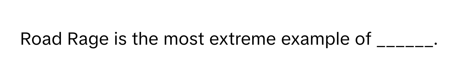 Road Rage is the most extreme example of ______.