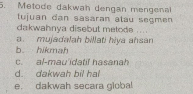 Metode dakwah dengan mengenal
tujuan dan sasaran atau segmen
dakwahnya disebut metode ....
a. mujadalah billati hiya ahsan
b. hikmah
c. al-mau'idatil hasanah
d. dakwah bil hal
e. dakwah secara global