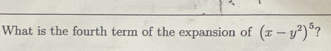 What is the fourth term of the expansion of (x-y^2)^5 ?