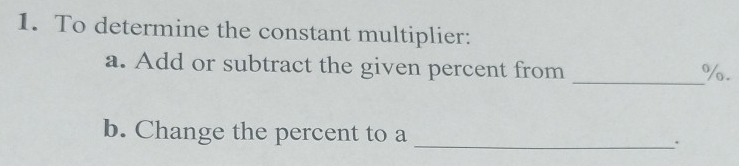 To determine the constant multiplier: 
a. Add or subtract the given percent from 
_ %. 
b. Change the percent to a _.