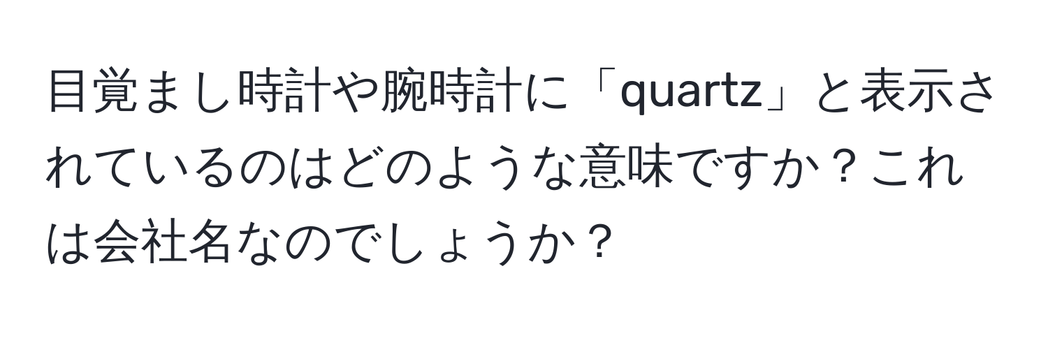 目覚まし時計や腕時計に「quartz」と表示されているのはどのような意味ですか？これは会社名なのでしょうか？