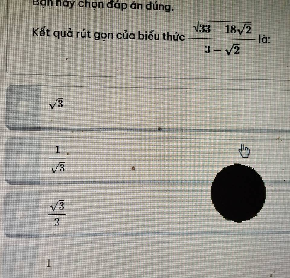 Ban hay chọn đáp án đúng.
Kết quả rút gọn của biểu thức frac sqrt(33-18sqrt 2)3-sqrt(2) là:
sqrt(3)
 1/sqrt(3) 
 sqrt(3)/2 
1