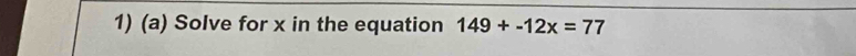 Solve for x in the equation 149+-12x=77