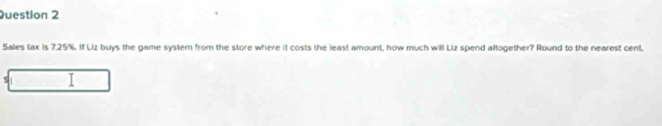 Sales tax is 7.25%. If Liz buys the game system from the store where it costs the least amount, how much will Liz spend altogether? Round to the nearest cent,
$|