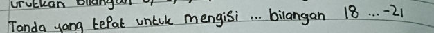 vruckan Dlanga 
Tanda yong tepal untile mengisi. . . bilangan 18. . . 21