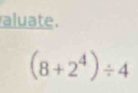 aluate.
(8+2^4)/ 4