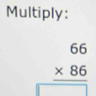 Multiply:
beginarrayr 66 * 86 hline □ endarray