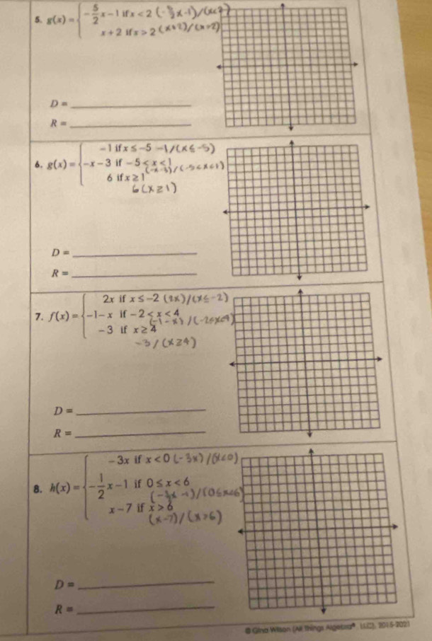 g(x)=beginarrayl - 5/2 x-1ifx<2 x+2ifx>2endarray.
D= _
R= _ 
6. g(x)=beginarrayl -1ifx≤ -5-1/(x≤slant 6 -x-3if-5
_ D=
R=
_ 
7. f(x)=beginarrayl 2xifx≤ -2(1x), -1-xif-2
D= _
R=
_ 
if x<0</tex> 
8. h(x)=beginarrayl -3x - 1/2 x-1, x-7endarray. f 0≤ x<6</tex>
(- 1/2 x-
if
D=
_
R=
_ 
@ Gina Willson (All things Algesra® LLII), 2015-2021