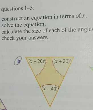 questions 1-3:
construct an equation in terms of x,
solve the equation,
calculate the size of each of the angles
check your answers.