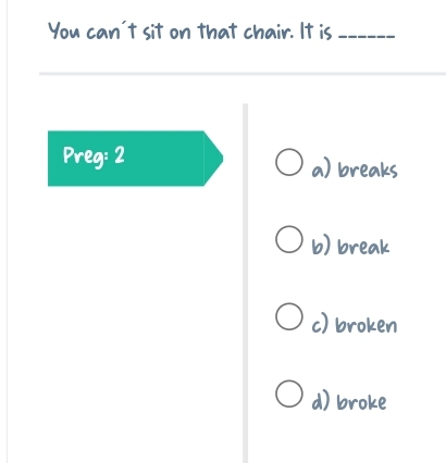 You can't sit on that chair. It is_
Preg:2
a) breaks
b) break
c) broken
d) broke