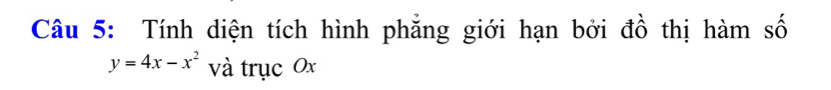 Tính diện tích hình phẳng giới hạn bởi đồ thị hàm số
y=4x-x^2 và trục Ox