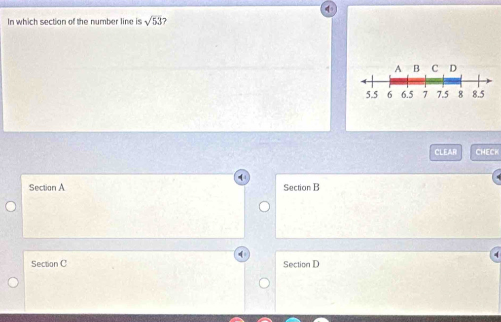 In which section of the number line is sqrt(53)
CLEAR CHECK
Section A Section B
Section C Section D