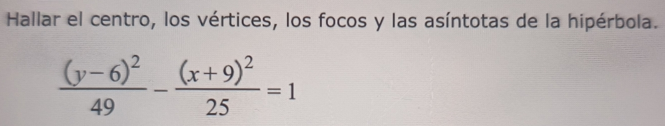 Hallar el centro, los vértices, los focos y las asíntotas de la hipérbola.
frac (y-6)^249-frac (x+9)^225=1