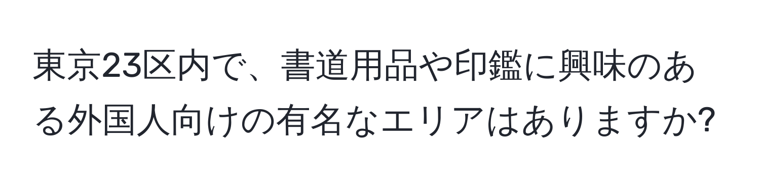 東京23区内で、書道用品や印鑑に興味のある外国人向けの有名なエリアはありますか?