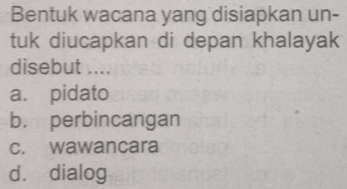 Bentuk wacana yang disiapkan un-
tuk diucapkan di depan khalayak
disebut ....
a. pidato
b. perbincangan
c. wawancara
d. dialog