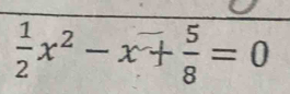  1/2 x^2-x+ 5/8 =0