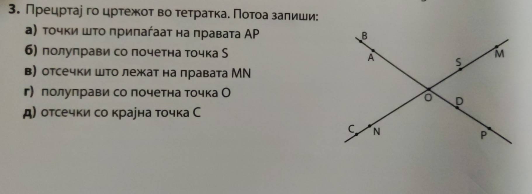 Прецрτае го црτежοτ во τеτраτκаδ Ποτοа заπиши: 
а) τοчκи шτο πриπаήааτ на πравата АΡ 
б) полуπрави со почетна точка S 
в) отсечки шро лежкат на лравата МΝ 
г лолулрави со почетна точка О 
д) отсечки со крауна точка С