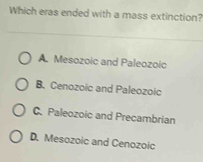 Which eras ended with a mass extinction?
A. Mesozoic and Paleozoic
B. Cenozoic and Paleozoic
C. Paleozoic and Precambrian
D. Mesozoic and Cenozoic