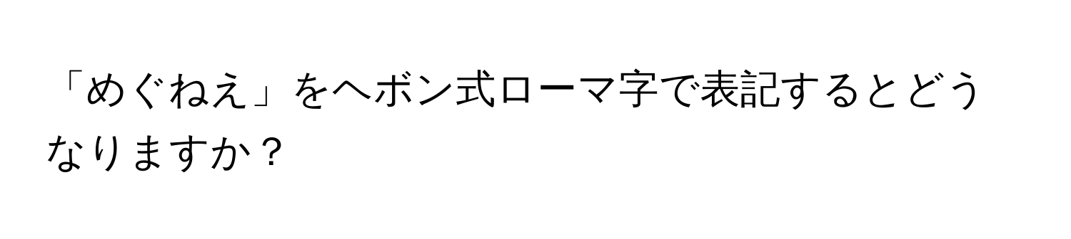 「めぐねえ」をヘボン式ローマ字で表記するとどうなりますか？