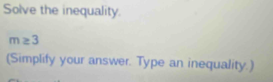 Solve the inequality.
m≥ 3
(Simplify your answer. Type an inequality.)