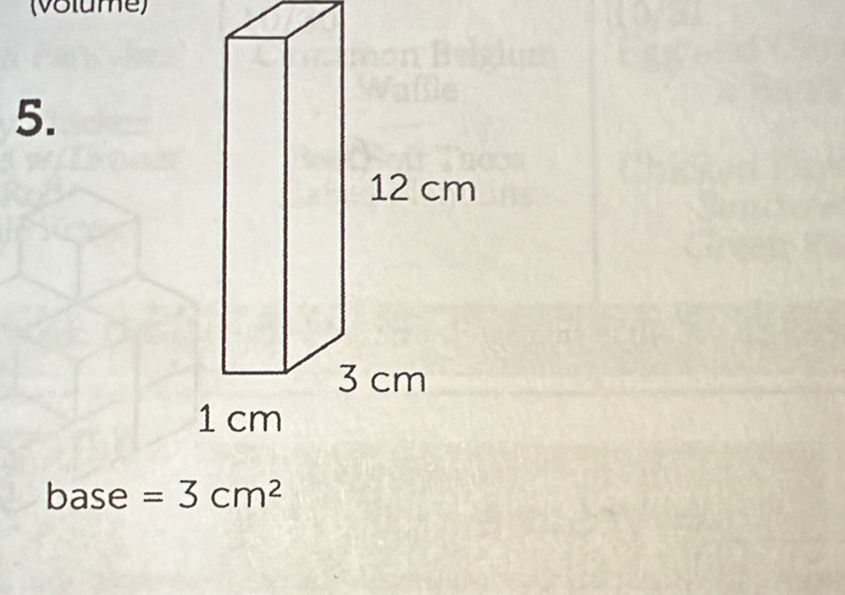 (Volume) 
5. 
base =3cm^2