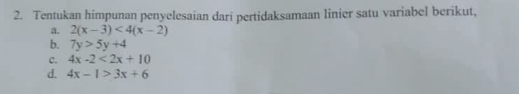 Tentukan himpunan penyelesaian dari pertidaksamaan linier satu variabel berikut, 
a. 2(x-3)<4(x-2)
b. 7y>5y+4
c. 4x-2<2x+10
d. 4x-1>3x+6