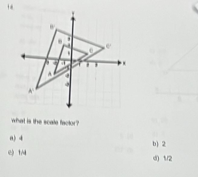 what is the scale factor?
a) 4
b) 2
e) 1/4
d) 1/2