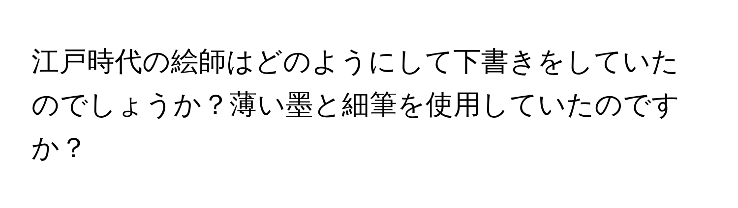 江戸時代の絵師はどのようにして下書きをしていたのでしょうか？薄い墨と細筆を使用していたのですか？